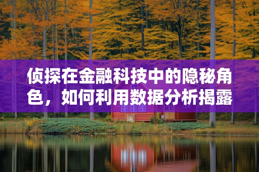 侦探在金融科技中的隐秘角色，如何利用数据分析揭露欺诈行为？