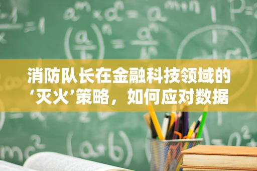 消防队长在金融科技领域的‘灭火’策略，如何应对数据安全危机？