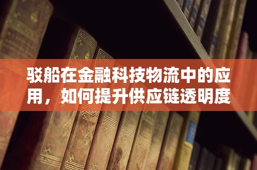 驳船在金融科技物流中的应用，如何提升供应链透明度与效率？