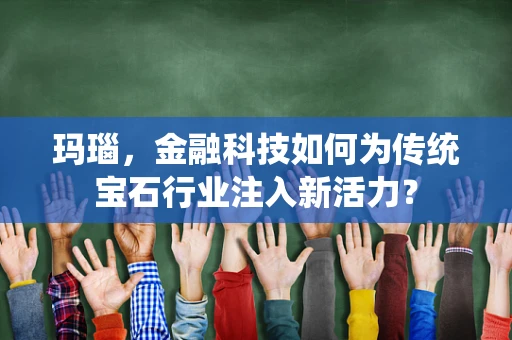 玛瑙，金融科技如何为传统宝石行业注入新活力？