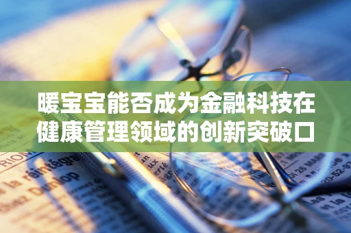 暖宝宝能否成为金融科技在健康管理领域的创新突破口？