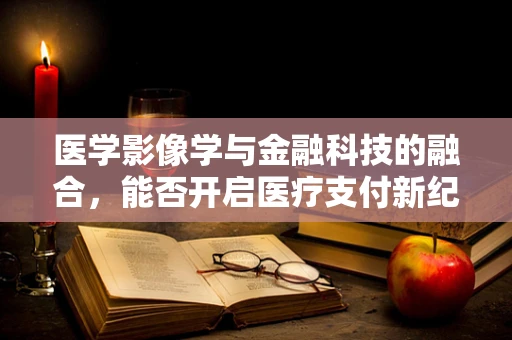 医学影像学与金融科技的融合，能否开启医疗支付新纪元？