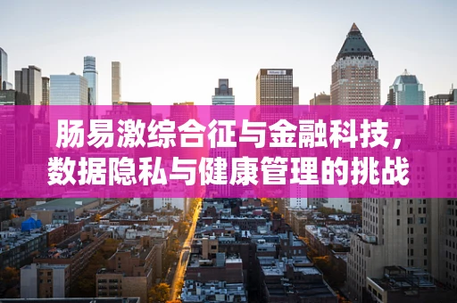 肠易激综合征与金融科技，数据隐私与健康管理的挑战