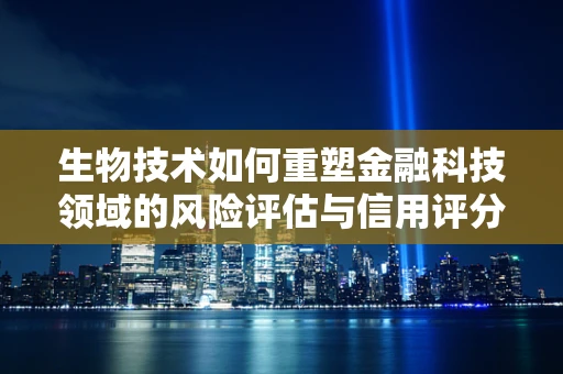 生物技术如何重塑金融科技领域的风险评估与信用评分？