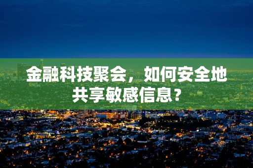 金融科技聚会，如何安全地共享敏感信息？