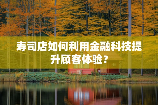 寿司店如何利用金融科技提升顾客体验？