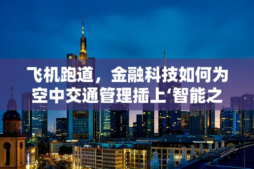 飞机跑道，金融科技如何为空中交通管理插上‘智能之翼’？