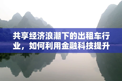 共享经济浪潮下的出租车行业，如何利用金融科技提升服务效率与乘客体验？