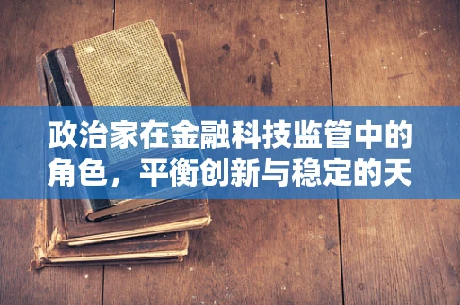 政治家在金融科技监管中的角色，平衡创新与稳定的天平？