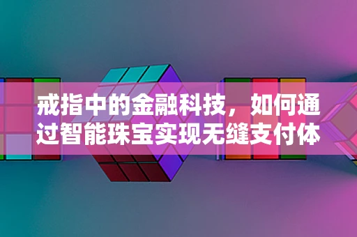 戒指中的金融科技，如何通过智能珠宝实现无缝支付体验？