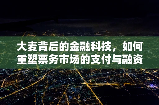 大麦背后的金融科技，如何重塑票务市场的支付与融资生态？