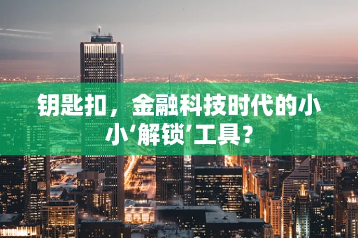 钥匙扣，金融科技时代的小小‘解锁’工具？