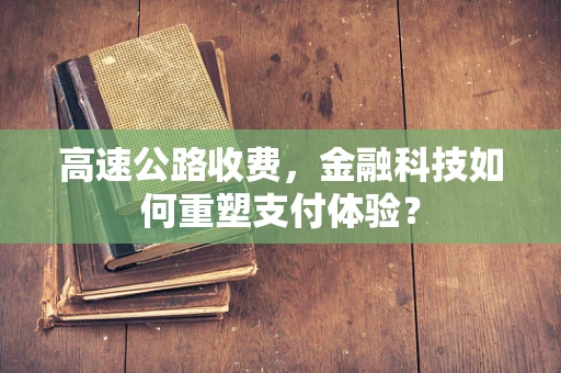 高速公路收费，金融科技如何重塑支付体验？