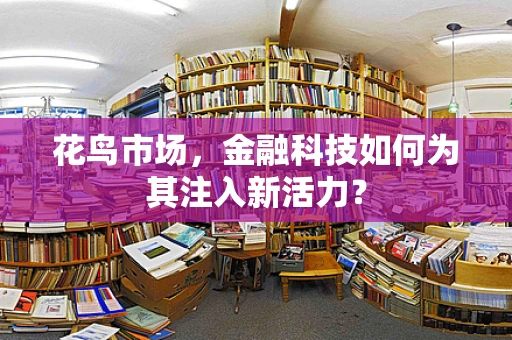 花鸟市场，金融科技如何为其注入新活力？