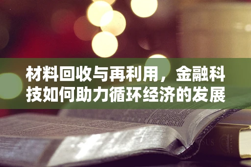 材料回收与再利用，金融科技如何助力循环经济的发展？