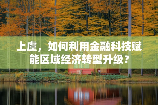 上虞，如何利用金融科技赋能区域经济转型升级？