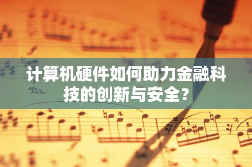 计算机硬件如何助力金融科技的创新与安全？