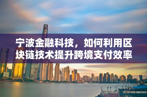 宁波金融科技，如何利用区块链技术提升跨境支付效率？