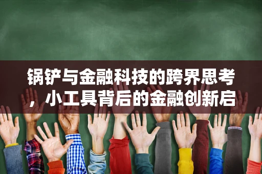 锅铲与金融科技的跨界思考，小工具背后的金融创新启示