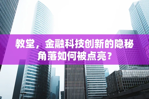 教堂，金融科技创新的隐秘角落如何被点亮？