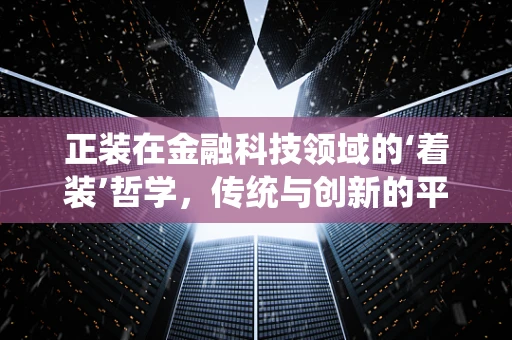 正装在金融科技领域的‘着装’哲学，传统与创新的平衡？