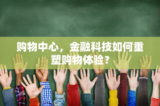 购物中心，金融科技如何重塑购物体验？