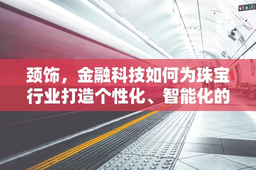 颈饰，金融科技如何为珠宝行业打造个性化、智能化的新风尚？