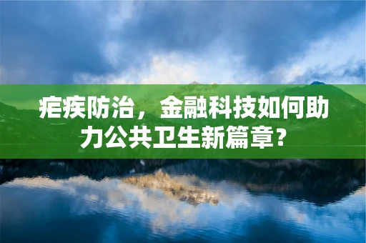 疟疾防治，金融科技如何助力公共卫生新篇章？