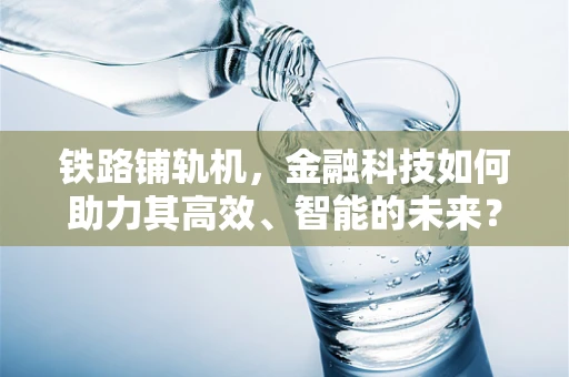 铁路铺轨机，金融科技如何助力其高效、智能的未来？