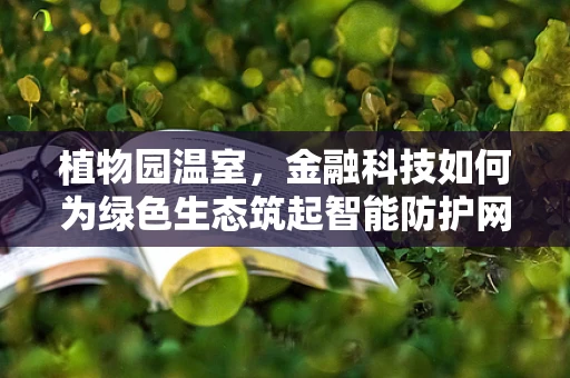 植物园温室，金融科技如何为绿色生态筑起智能防护网？