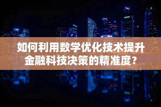 如何利用数学优化技术提升金融科技决策的精准度？