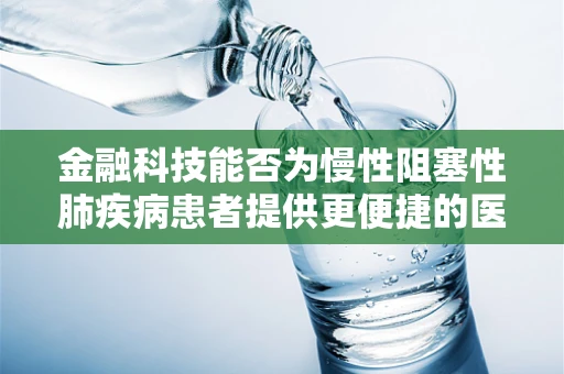 金融科技能否为慢性阻塞性肺疾病患者提供更便捷的医疗融资通道？