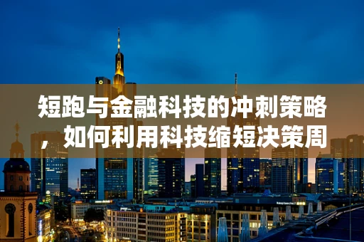 短跑与金融科技的冲刺策略，如何利用科技缩短决策周期？