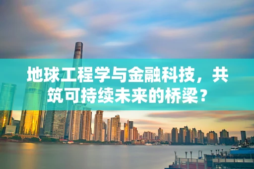 地球工程学与金融科技，共筑可持续未来的桥梁？