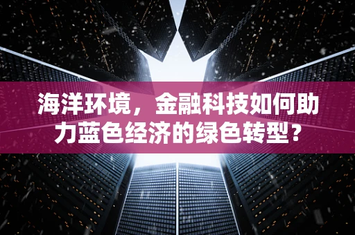 海洋环境，金融科技如何助力蓝色经济的绿色转型？