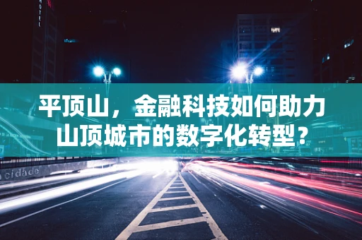 平顶山，金融科技如何助力山顶城市的数字化转型？