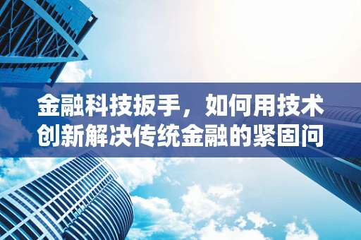 金融科技扳手，如何用技术创新解决传统金融的紧固问题？