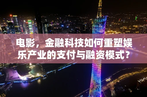 电影，金融科技如何重塑娱乐产业的支付与融资模式？