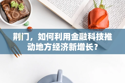 荆门，如何利用金融科技推动地方经济新增长？