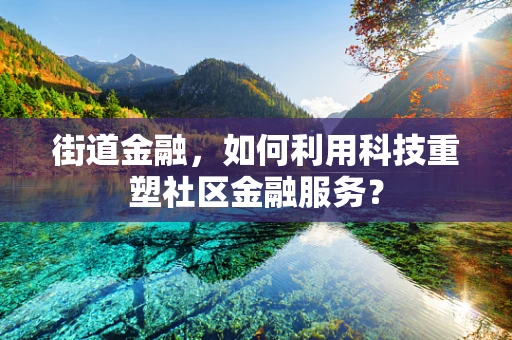 街道金融，如何利用科技重塑社区金融服务？