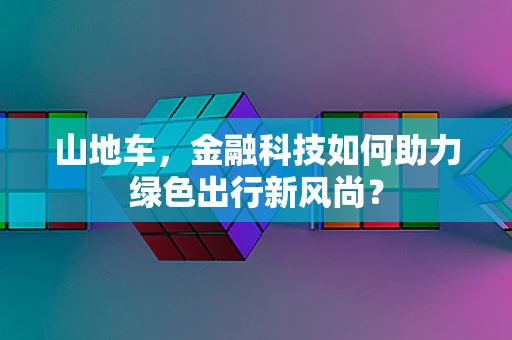 山地车，金融科技如何助力绿色出行新风尚？