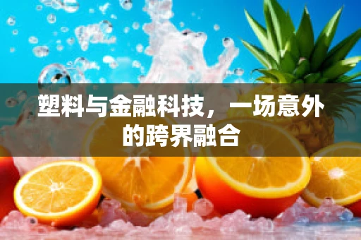 塑料与金融科技，一场意外的跨界融合