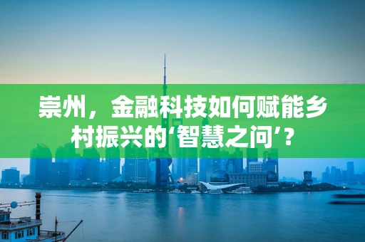 崇州，金融科技如何赋能乡村振兴的‘智慧之问’？