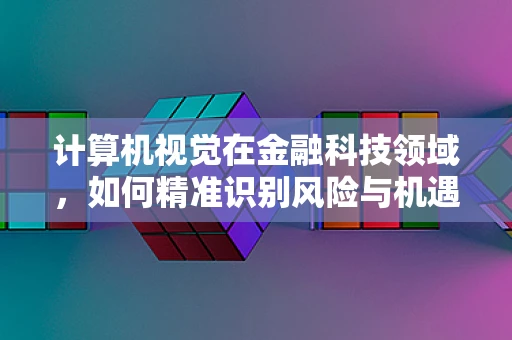 计算机视觉在金融科技领域，如何精准识别风险与机遇？