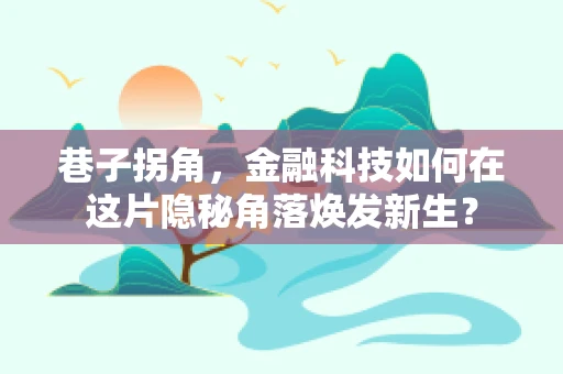 巷子拐角，金融科技如何在这片隐秘角落焕发新生？