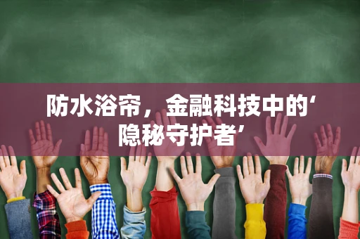 防水浴帘，金融科技中的‘隐秘守护者’