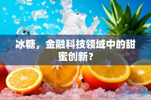 冰糖，金融科技领域中的甜蜜创新？