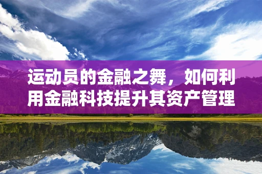 运动员的金融之舞，如何利用金融科技提升其资产管理与收入规划？