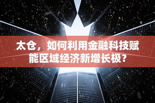 太仓，如何利用金融科技赋能区域经济新增长极？