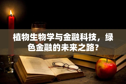 植物生物学与金融科技，绿色金融的未来之路？